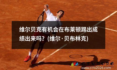 维尔贝克有机会在布莱顿踢出成绩出来吗？(维尔·贝布林克)