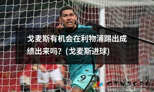 戈麦斯有机会在利物浦踢出成绩出来吗？(戈麦斯进球)