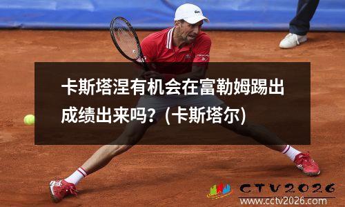 卡斯塔涅有机会在富勒姆踢出成绩出来吗？(卡斯塔尔)