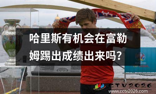 哈里斯有机会在富勒姆踢出成绩出来吗？