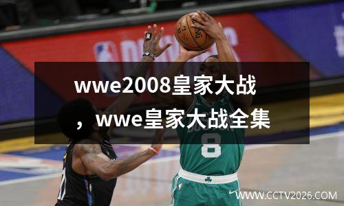 wwe2008皇家大战，wwe皇家大战全集