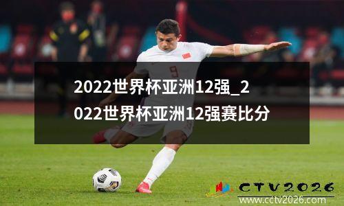 2022世界杯亚洲12强_2022世界杯亚洲12强赛比分