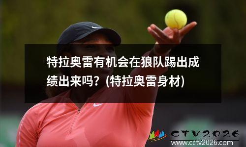 特拉奥雷有机会在狼队踢出成绩出来吗？(特拉奥雷身材)
