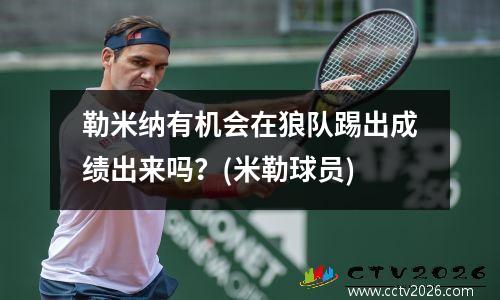 勒米纳有机会在狼队踢出成绩出来吗？(米勒球员)