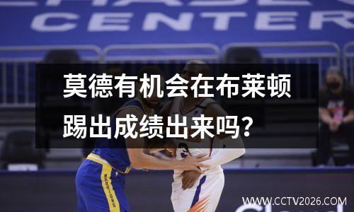 莫德有机会在布莱顿踢出成绩出来吗？