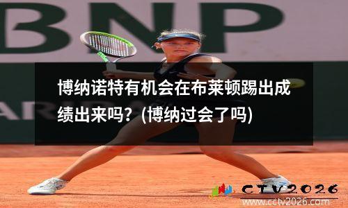 博纳诺特有机会在布莱顿踢出成绩出来吗？(博纳过会了吗)