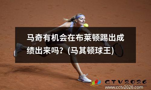 马奇有机会在布莱顿踢出成绩出来吗？(马其顿球王)