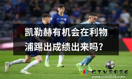 凯勒赫有机会在利物浦踢出成绩出来吗？