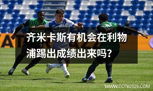 齐米卡斯有机会在利物浦踢出成绩出来吗？