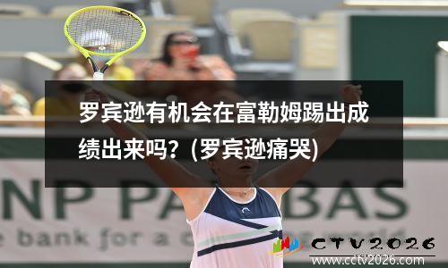 罗宾逊有机会在富勒姆踢出成绩出来吗？(罗宾逊痛哭)