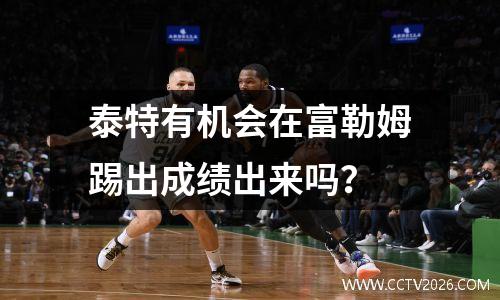 泰特有机会在富勒姆踢出成绩出来吗？