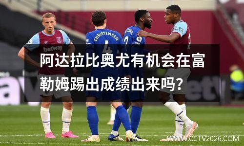 阿达拉比奥尤有机会在富勒姆踢出成绩出来吗？