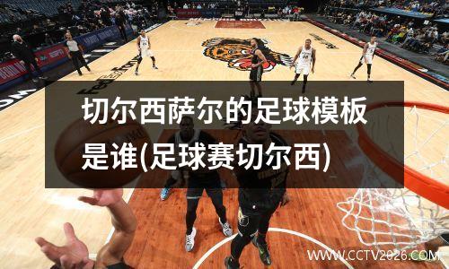 切尔西萨尔的足球模板是谁(足球赛切尔西)