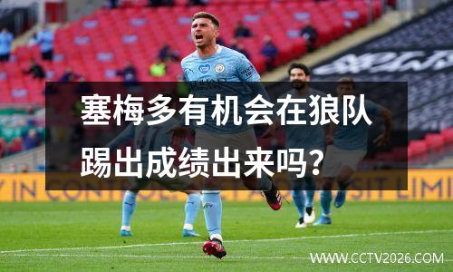塞梅多有机会在狼队踢出成绩出来吗？
