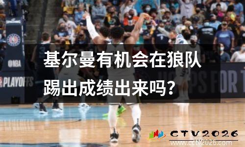 基尔曼有机会在狼队踢出成绩出来吗？