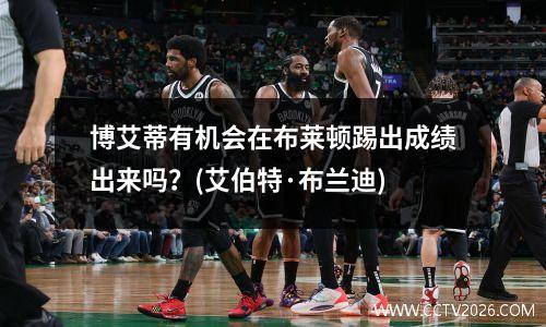 博艾蒂有机会在布莱顿踢出成绩出来吗？(艾伯特·布兰迪)