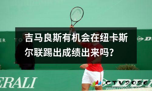 吉马良斯有机会在纽卡斯尔联踢出成绩出来吗？