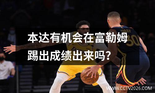 本达有机会在富勒姆踢出成绩出来吗？