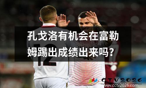 孔戈洛有机会在富勒姆踢出成绩出来吗？