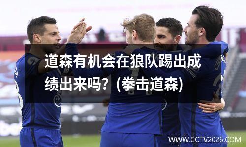 道森有机会在狼队踢出成绩出来吗？(拳击道森)