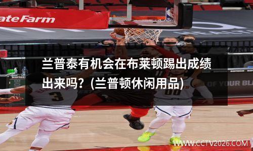 兰普泰有机会在布莱顿踢出成绩出来吗？(兰普顿休闲用品)