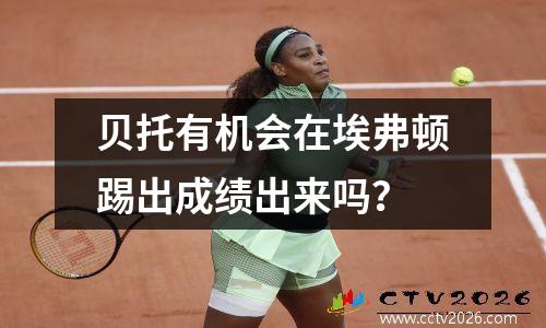 贝托有机会在埃弗顿踢出成绩出来吗？