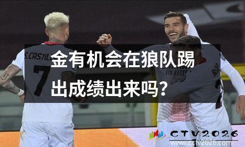 金有机会在狼队踢出成绩出来吗？