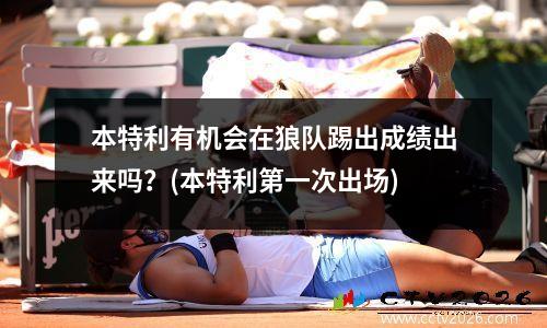 本特利有机会在狼队踢出成绩出来吗？(本特利第一次出场)