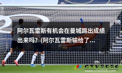 阿尔瓦雷斯有机会在曼城踢出成绩出来吗？(阿尔瓦雷斯输给了谁)