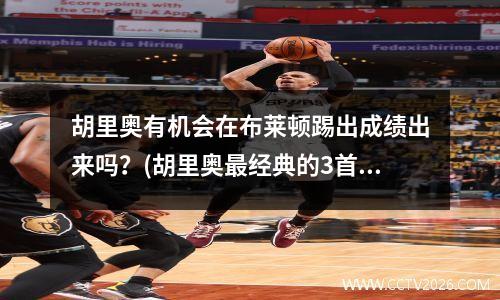 胡里奥有机会在布莱顿踢出成绩出来吗？(胡里奥最经典的3首视频)