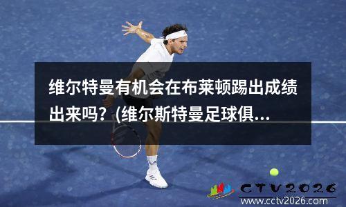 维尔特曼有机会在布莱顿踢出成绩出来吗？(维尔斯特曼足球俱乐部)