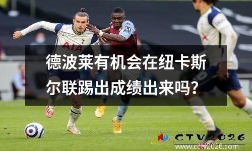 德波莱有机会在纽卡斯尔联踢出成绩出来吗？