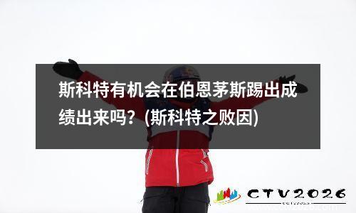 斯科特有机会在伯恩茅斯踢出成绩出来吗？(斯科特之败因)