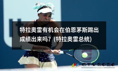 特拉奥雷有机会在伯恩茅斯踢出成绩出来吗？(特拉奥雷总统)