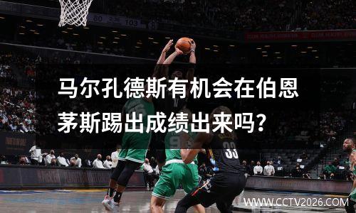 马尔孔德斯有机会在伯恩茅斯踢出成绩出来吗？