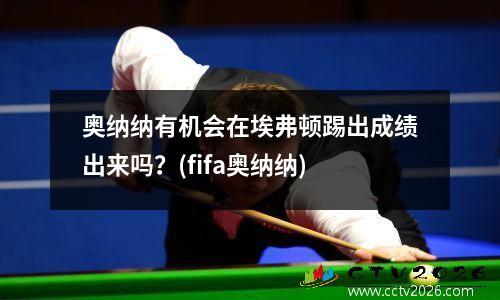 奥纳纳有机会在埃弗顿踢出成绩出来吗？(fifa奥纳纳)