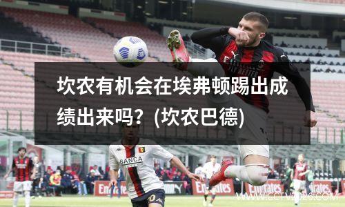 坎农有机会在埃弗顿踢出成绩出来吗？(坎农巴德)