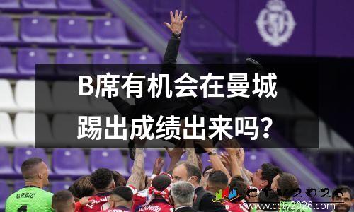 B席有机会在曼城踢出成绩出来吗？