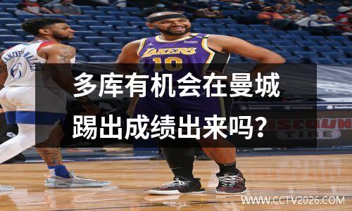 多库有机会在曼城踢出成绩出来吗？
