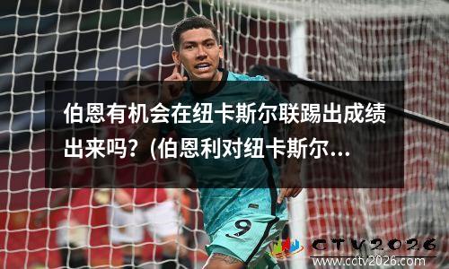 伯恩有机会在纽卡斯尔联踢出成绩出来吗？(伯恩利对纽卡斯尔直播)