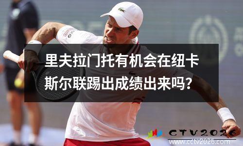 里夫拉门托有机会在纽卡斯尔联踢出成绩出来吗？