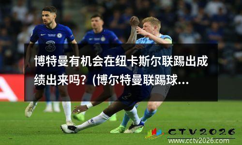 博特曼有机会在纽卡斯尔联踢出成绩出来吗？(博尔特曼联踢球)