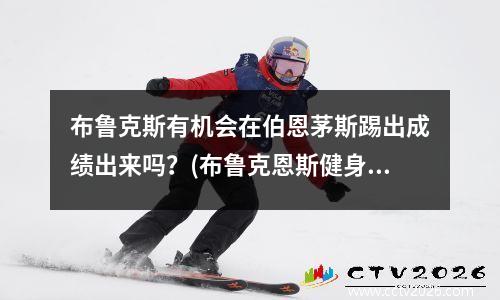 布鲁克斯有机会在伯恩茅斯踢出成绩出来吗？(布鲁克恩斯健身)