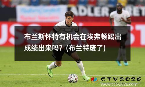 布兰斯怀特有机会在埃弗顿踢出成绩出来吗？(布兰特废了)
