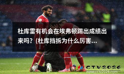 杜库雷有机会在埃弗顿踢出成绩出来吗？(杜库挡拆为什么厉害)