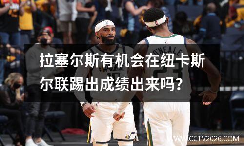 拉塞尔斯有机会在纽卡斯尔联踢出成绩出来吗？