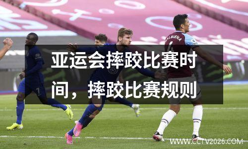 亚运会摔跤比赛时间，摔跤比赛规则