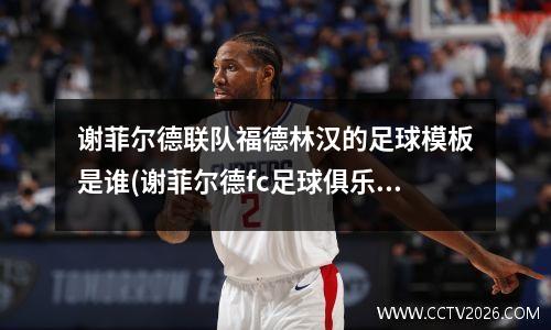 谢菲尔德联队福德林汉的足球模板是谁(谢菲尔德fc足球俱乐部)