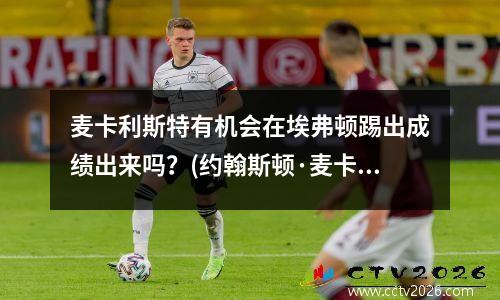 麦卡利斯特有机会在埃弗顿踢出成绩出来吗？(约翰斯顿·麦卡利)