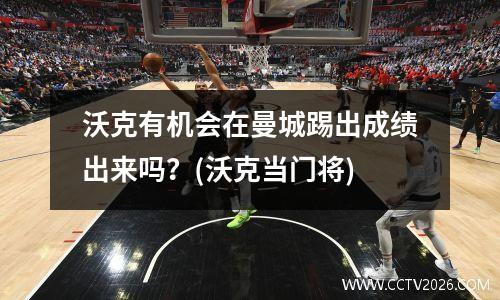 沃克有机会在曼城踢出成绩出来吗？(沃克当门将)